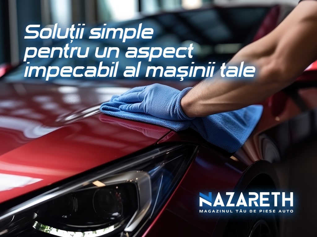 Soluții simple pentru un aspect impecabil al maşinii tale
